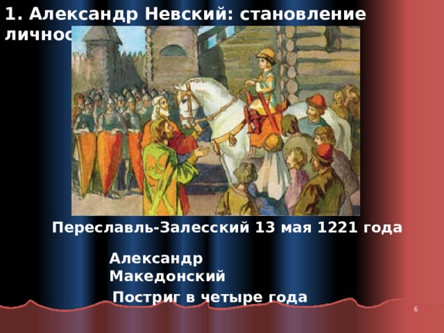 1. Александр Невский: становление личности Переславль-Залесский 13 мая 1221 года Александр Македонский Постриг в четыре года  