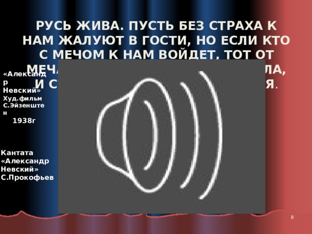 Русь жива. Пусть без страха к нам жалуют в гости, но если кто с мечом к нам войдет, тот от меча и погибнет. На том стояла, и стоять будет Русская Земля .   «Александр Невский» Худ.фильм С.Эйзенштен  1938г Кантата «Александр Невский» С.Прокофьев  