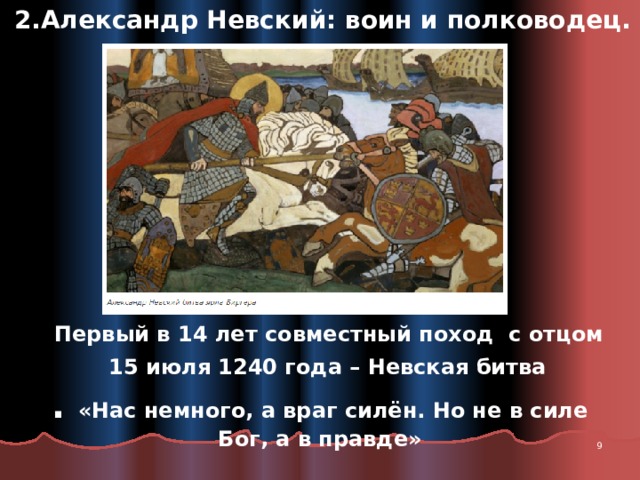 2.Александр Невский: воин и полководец. Первый в 14 лет совместный поход с отцом  15 июля 1240 года – Невская битва . «Нас немного, а враг силён. Но не в силе Бог, а в правде»  