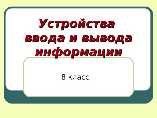 Устройства  ввода и вывода информации 8 класс 