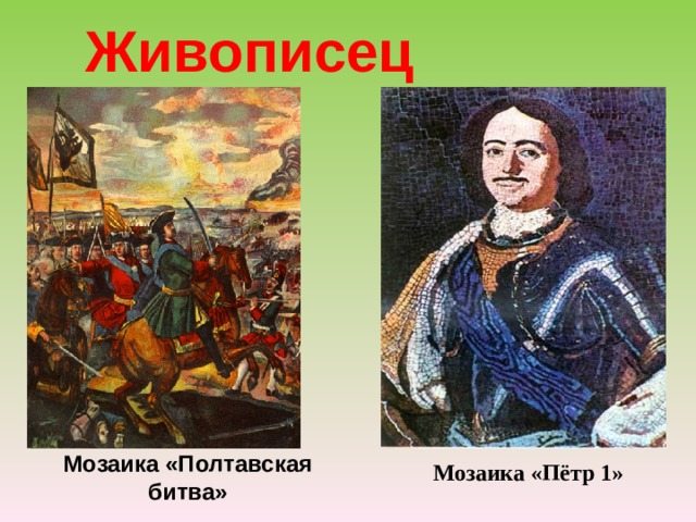  Живописец Мозаика «Полтавская битва» Мозаика «Пётр 1» 
