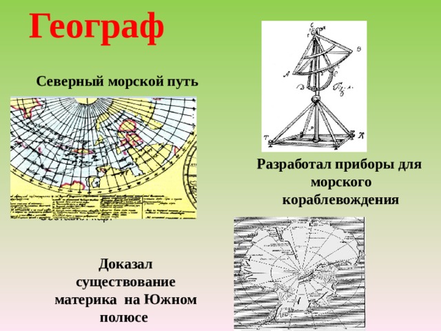 Географ Северный морской путь Разработал приборы для морского кораблевождения Составил карт Доказал существование материка на Южном полюсе 