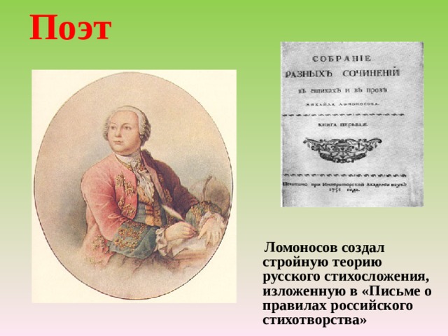 Поэт  Ломоносов создал стройную теорию русского стихосложения, изложенную в «Письме о правилах российского стихотворства»    