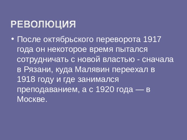 После октябрьского переворота 1917 года он некоторое время пытался сотрудничать с новой властью - сначала в Рязани, куда Малявин переехал в 1918 году и где занимался преподаванием, а с 1920 года — в Москве.