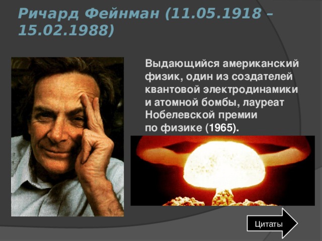 Ричард Фейнман (11.05.1918 – 15.02.1988)   Выдающийся американский физик, один из создателей квантовой электродинамики и атомной бомбы, лауреат Нобелевской премии по физике ( 1965). Цитаты 