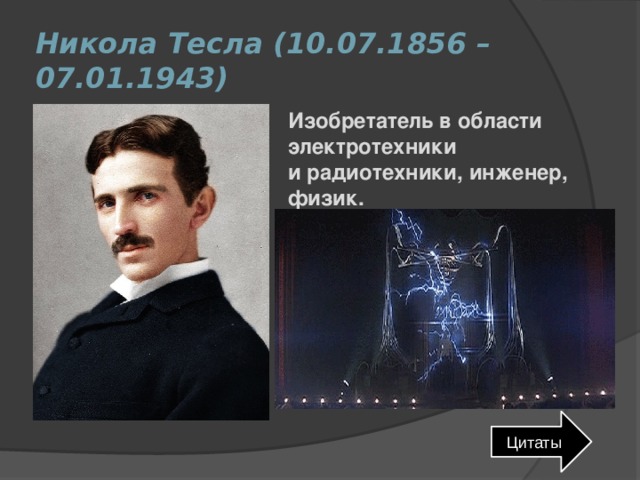 Никола Тесла (10.07.1856 – 07.01.1943) Изобретатель в области электротехники и радиотехники, инженер, физик. Цитаты 