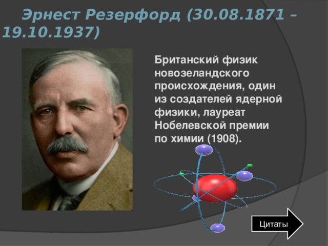  Эрнест Резерфорд (30.08.1871 – 19.10.1937)   Британский физик новозеландского происхождения, один из создателей ядерной физики, лауреат Нобелевской премии по химии (1908). Цитаты 