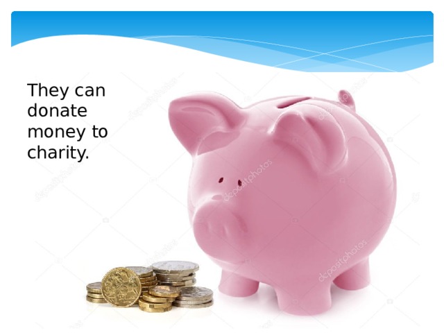 They can donate money to charity. 