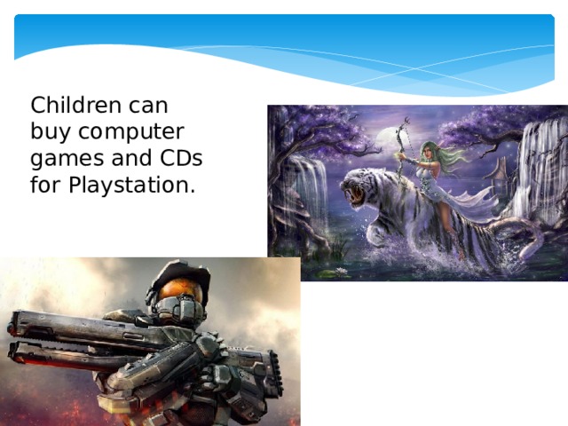 Children can buy computer games and CDs for Playstation. 