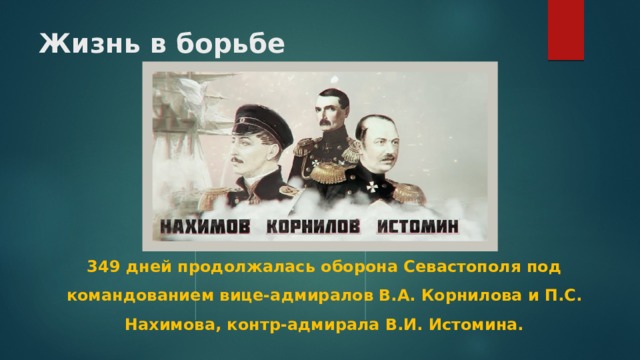 Жизнь в борьбе 349 дней продолжалась оборона Севастополя под командованием вице-адмиралов В.А. Корнилова и П.С. Нахимова, контр-адмирала В.И. Истомина. 