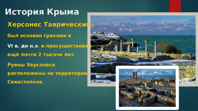 История Крыма Херсонес Таврический был основан греками в VI в. до н.э . и просуществовал ещё почти 2 тысячи лет. Руины Херсонеса расположены на территории Севастополя. 