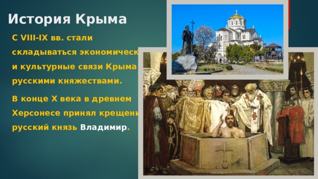 История Крыма С VIII-IX вв. стали складываться экономические и культурные связи Крыма с русскими княжествами. В конце Х века в древнем Херсонесе принял крещение русский князь Владимир . 