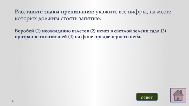 Расставьте знаки препинания: укажите все цифры, на месте которых должны стоять запятые.  Воробей (1) неожиданно взлетев (2) исчез в светлой зелени сада (3) прозрачно сквозившей (4) на фоне предвечернего неба. ответ 