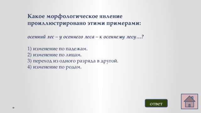 Какое морфологическое явление проиллюстрировано этими примерами:  осенний лес – у осеннего леса – к осеннему лесу…?  изменение по падежам. изменение по лицам. переход из одного разряда в другой. изменение по родам. ответ 