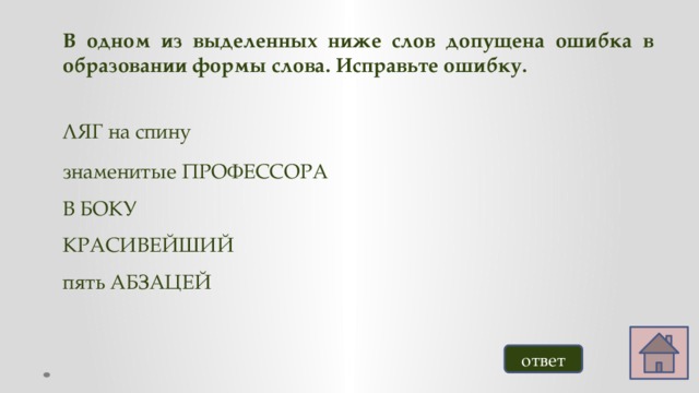 В одном из выделенных ниже слов допущена ошибка в образовании формы слова. Исправьте ошибку. ЛЯГ на спину  знаменитые ПРОФЕССОРА В БОКУ  КРАСИВЕЙШИЙ пять АБЗАЦЕЙ ответ 