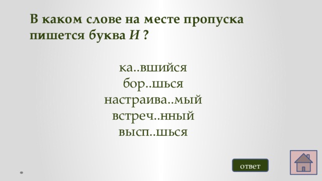 В каком слове на месте пропуска пишется буква И ?  ка..вшийся бор..шься настраива..мый встреч..нный высп..шься ответ 