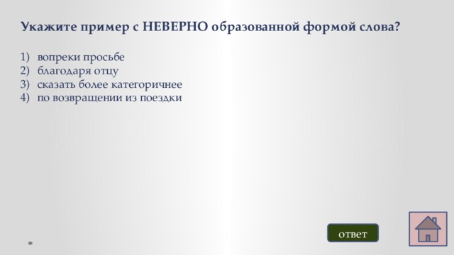 Укажите пример с НЕВЕРНО образованной формой слова?  вопреки просьбе благодаря отцу сказать более категоричнее по возвращении из поездки ответ 