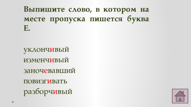 Выпишите слово, в котором на месте пропуска пишется буква Е. уклонч и вый изменч и вый заноч е вавший повизг и вать разборч и вый 