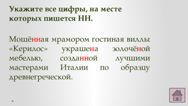 Укажите все цифры, на месте которых пишется НН. Мощё нн ая мрамором гостиная виллы «Керилос» украше н а золочё н ой мебелью, созда нн ой лучшими мастерами Италии по образцу древнегреческой. 