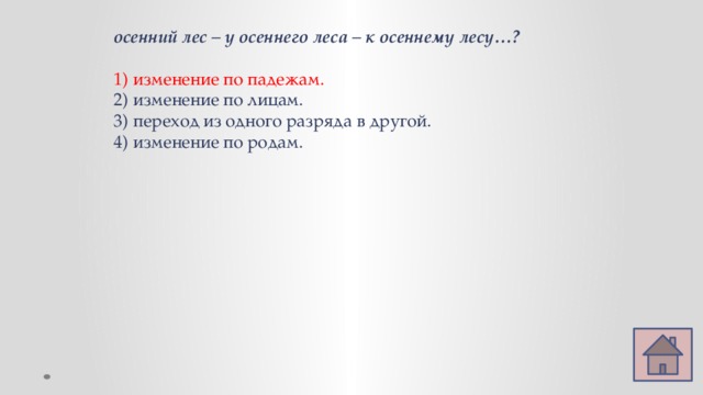 осенний лес – у осеннего леса – к осеннему лесу…? изменение по падежам. изменение по лицам. переход из одного разряда в другой. изменение по родам. 