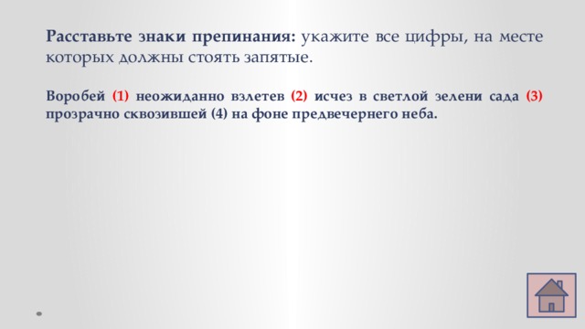 Расставьте знаки препинания: укажите все цифры, на месте которых должны стоять запятые.  Воробей (1) неожиданно взлетев (2) исчез в светлой зелени сада (3) прозрачно сквозившей (4) на фоне предвечернего неба. 