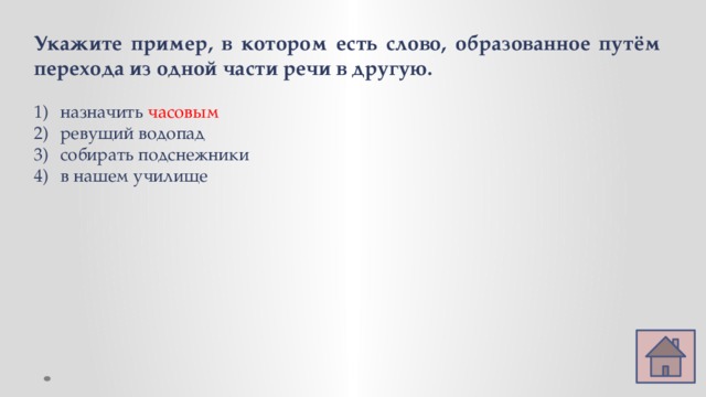 Укажите пример, в котором есть слово, образованное путём перехода из одной части речи в другую. назначить часовым ревущий водопад собирать подснежники в нашем училище 