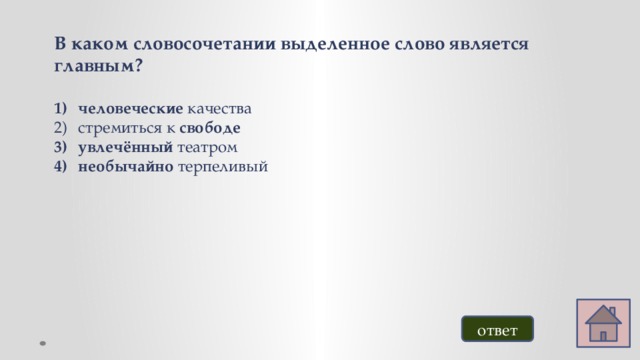 В каком словосочетании выделенное слово является главным?  человеческие качества стремиться к свободе увлечённый театром необычайно терпеливый ответ 