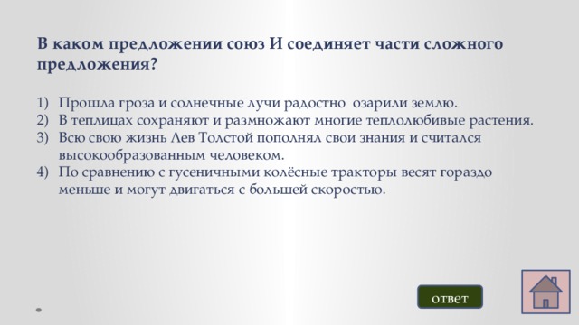 В каком предложении союз И соединяет части сложного предложения?  Прошла гроза и солнечные лучи радостно  озарили землю. В теплицах сохраняют и размножают многие теплолюбивые растения. Всю свою жизнь Лев Толстой пополнял свои знания и считался высокообразованным человеком. По сравнению с гусеничными колёсные тракторы весят гораздо меньше и могут двигаться с большей скоростью. ответ 