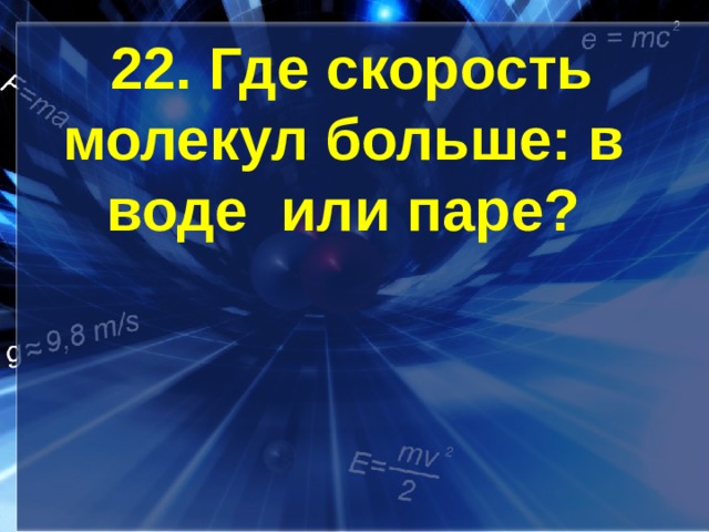 22. Где скорость молекул больше: в воде или паре? 