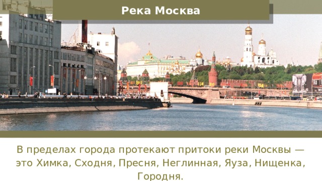 Река Москва В пределах города протекают притоки реки Москвы — это Химка, Сходня, Пресня, Неглинная, Яуза, Нищенка, Городня. 