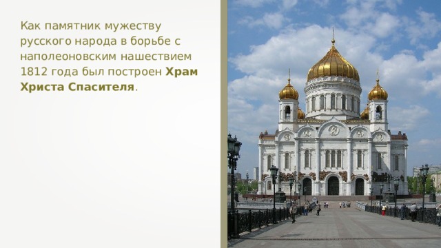 Как памятник мужеству русского народа в борьбе с наполеоновским нашествием 1812 года был построен Храм Христа Спасителя . 