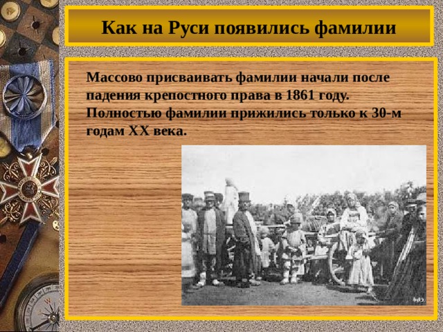 Как на Руси появились фамилии  Массово присваивать фамилии начали после падения крепостного права в 1861 году. Полностью фамилии прижились только к 30-м годам XX века. 