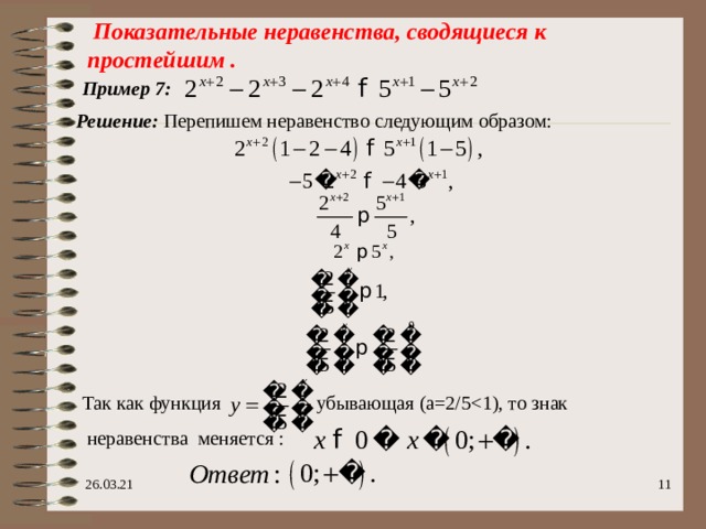  Показательные неравенства, сводящиеся к простейшим . Пример 7 : Решение: Перепишем неравенство следующим образом: Так как функция  - убывающая (а=2/5  неравенства меняется : 26.03.21  