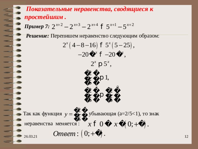  Показательные неравенства, сводящиеся к простейшим . Пример 7 : Решение: Перепишем неравенство следующим образом: Так как функция  - убывающая (а=2/5  неравенства меняется : 26.03.21  