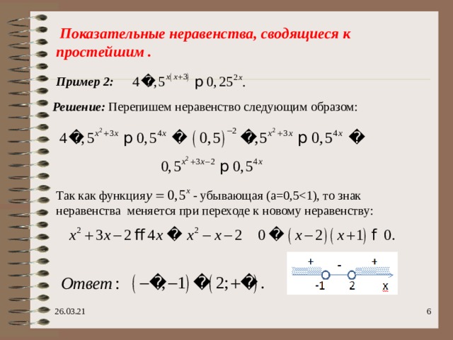  Показательные неравенства, сводящиеся к простейшим . Пример 2: Решение: Перепишем неравенство следующим образом: Так как функция  - убывающая (а=0,5 26.03.21  