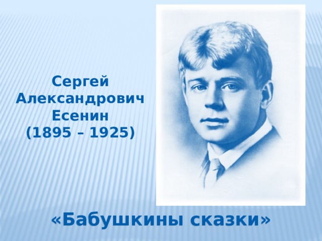 Сергей Александрович Есенин (1895 – 1925) «Бабушкины сказки» 