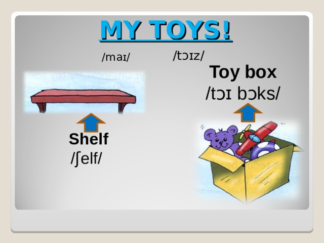 MY TOYS! /tɔɪz/ /maɪ/ Toy box /tɔɪ bɔks/ Shelf /ʃelf/ 
