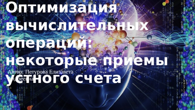 Оптимизация вычислительных операций: некоторые приемы устного счета Автор: Петурова Елизавета Андреевна 