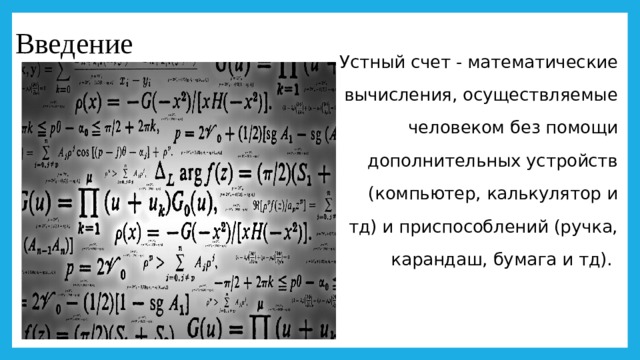 Введение Устный счет - математические вычисления, осуществляемые человеком без помощи дополнительных устройств (компьютер, калькулятор и тд) и приспособлений (ручка, карандаш, бумага и тд). 