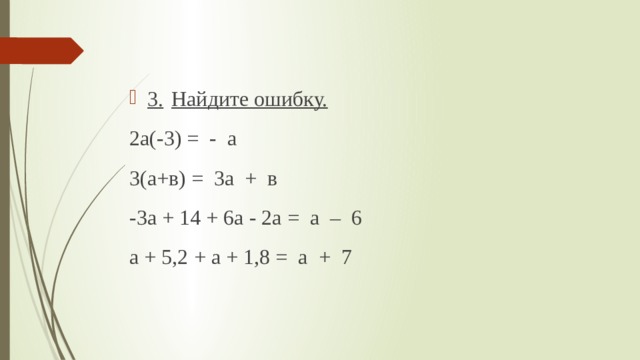 3.  Найдите ошибку. 2а(-3) = - а 3(а+в) = 3а + в -3а + 14 + 6а - 2а = а – 6 а + 5,2 + а + 1,8 = а + 7 