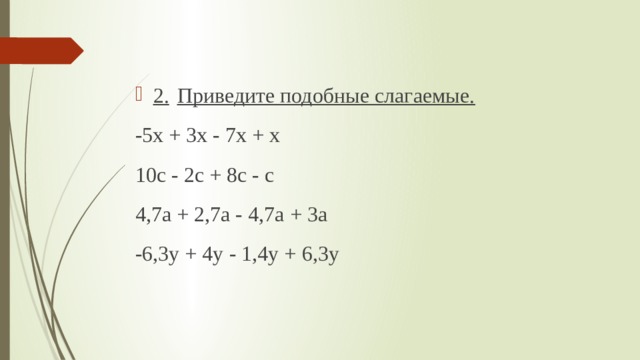 2.  Приведите подобные слагаемые. -5х + 3х - 7х + х 10с - 2с + 8с - с 4,7а + 2,7а - 4,7а + 3а -6,3у + 4у - 1,4у + 6,3у 