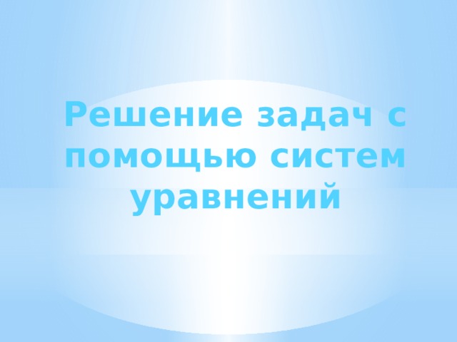 Решение задач с помощью систем уравнений