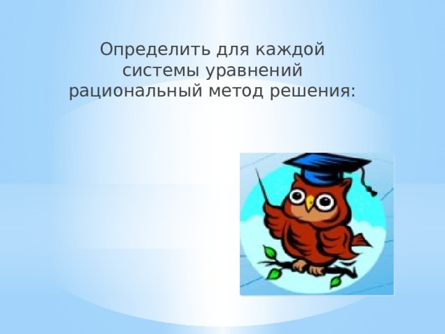 Определить для каждой системы уравнений рациональный метод решения: