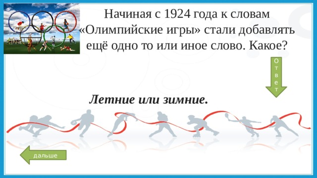 Начиная с 1924 года к словам «Олимпийские игры» стали добавлять ещё одно то или иное слово. Какое? От вет Летние или зимние.   дальше 