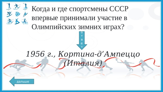 Когда и где спортсмены СССР впервые принимали участие в Олимпийских зимних играх? ответ 1956 г., Кортина-д’Ампеццо (Италия) дальше 