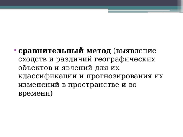 сравнительный метод  (выявление сходств и различий географических объектов и явлений для их классификации и прогнозирования их изменений в пространстве и во времени) 