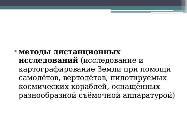 методы дистанционных исследований  (исследование и картографирование Земли при помощи самолётов, вертолётов, пилотируемых космических кораблей, оснащённых разнообразной съёмочной аппаратурой) 