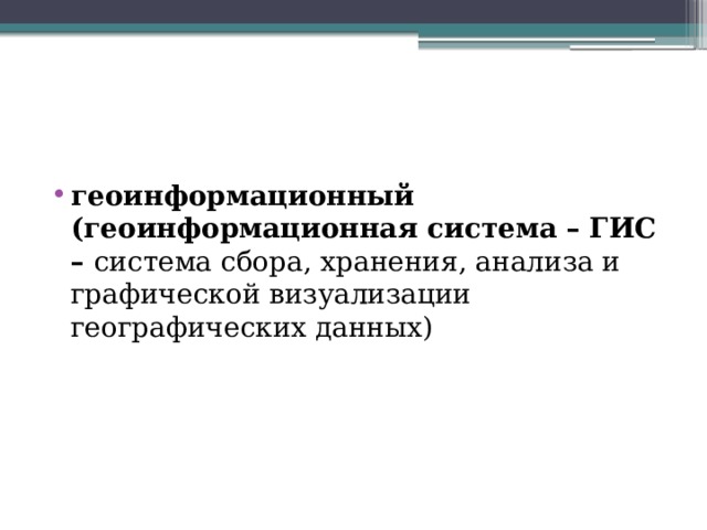 геоинформационный (геоинформационная система – ГИС –  система сбора, хранения, анализа и графической визуализации географических данных) 