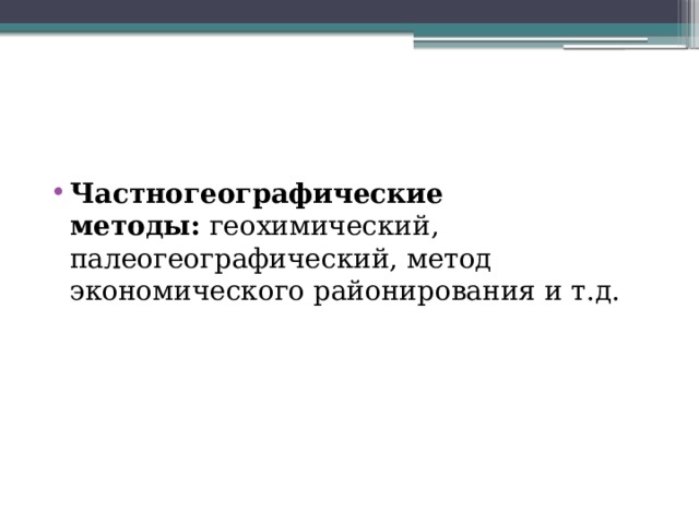 Частногеографические методы:  геохимический, палеогеографический, метод экономического районирования и т.д. 