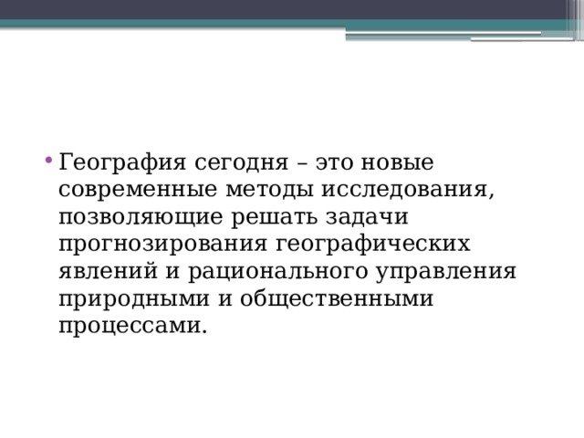 География сегодня – это новые современные методы исследования, позволяющие решать задачи прогнозирования географических явлений и рационального управления природными и общественными процессами. 